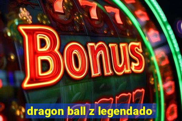 dragon ball z legendado